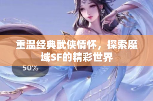 重温经典武侠情怀，探索魔域SF的精彩世界