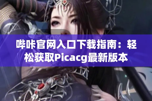 哔咔官网入口下载指南：轻松获取Picacg最新版本