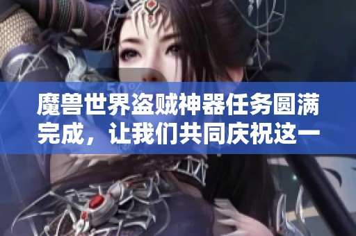 魔兽世界盗贼神器任务圆满完成，让我们共同庆祝这一辉煌成就！