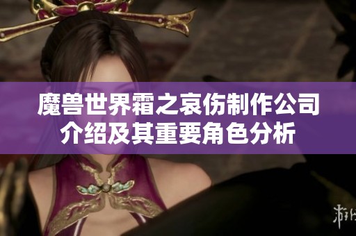 魔兽世界霜之哀伤制作公司介绍及其重要角色分析