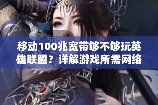 移动100兆宽带够不够玩英雄联盟？详解游戏所需网络速度