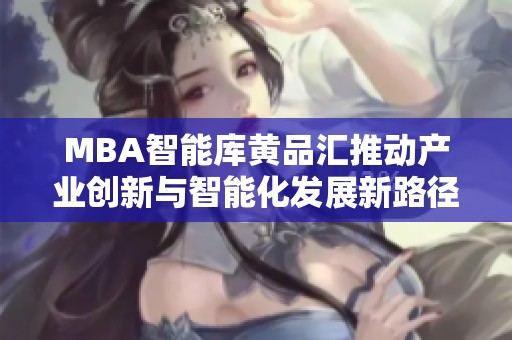 MBA智能库黄品汇推动产业创新与智能化发展新路径