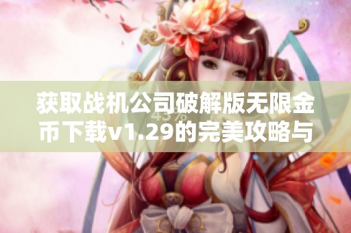 获取战机公司破解版无限金币下载v1.29的完美攻略与玩法解析