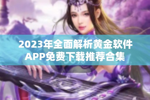 2023年全面解析黄金软件APP免费下载推荐合集