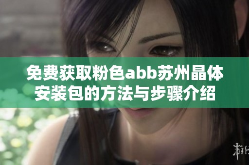 免费获取粉色abb苏州晶体安装包的方法与步骤介绍