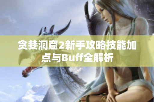 贪婪洞窟2新手攻略技能加点与Buff全解析