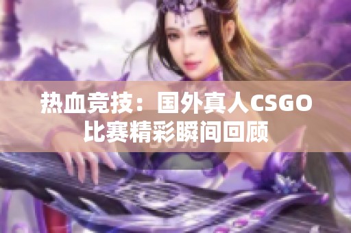 热血竞技：国外真人CSGO比赛精彩瞬间回顾