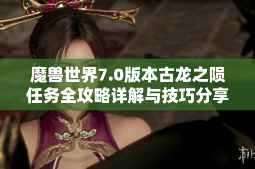 魔兽世界7.0版本古龙之陨任务全攻略详解与技巧分享