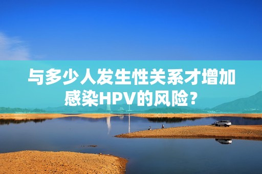 与多少人发生性关系才增加感染HPV的风险？