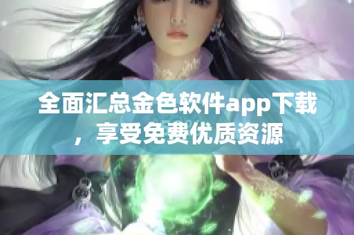 全面汇总金色软件app下载，享受免费优质资源