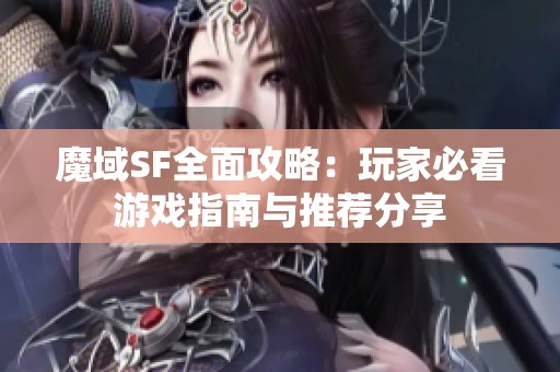 魔域SF全面攻略：玩家必看游戏指南与推荐分享