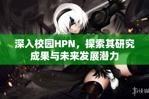 深入校园HPN，探索其研究成果与未来发展潜力