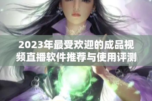 2023年最受欢迎的成品视频直播软件推荐与使用评测