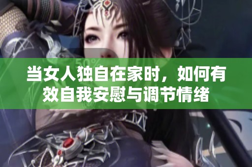 当女人独自在家时，如何有效自我安慰与调节情绪