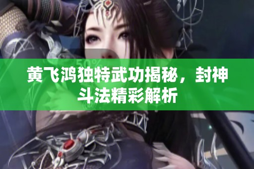 黄飞鸿独特武功揭秘，封神斗法精彩解析