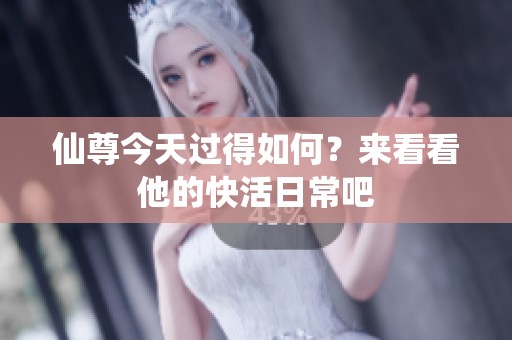 仙尊今天过得如何？来看看他的快活日常吧