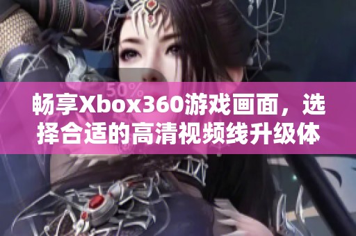 畅享Xbox360游戏画面，选择合适的高清视频线升级体验