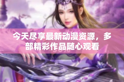 今天尽享最新动漫资源，多部精彩作品随心观看