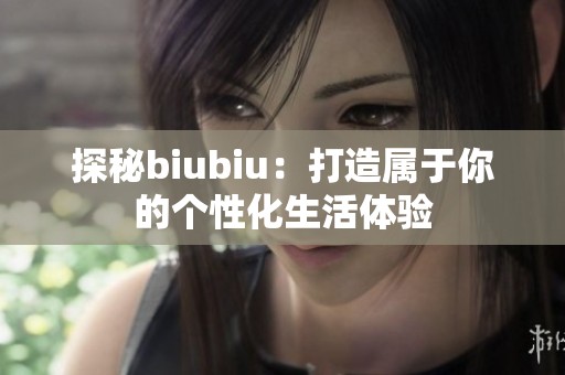 探秘biubiu：打造属于你的个性化生活体验