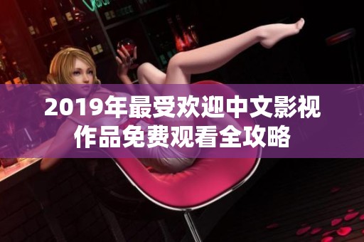 2019年最受欢迎中文影视作品免费观看全攻略