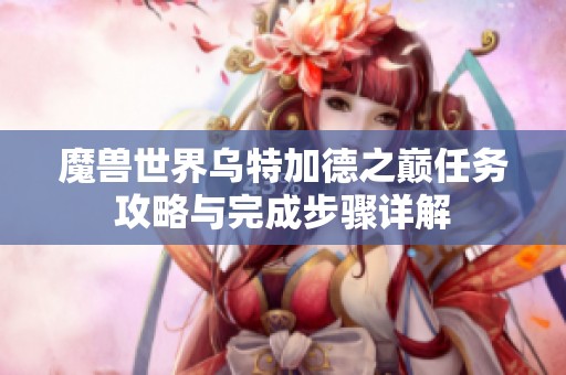 魔兽世界乌特加德之巅任务攻略与完成步骤详解