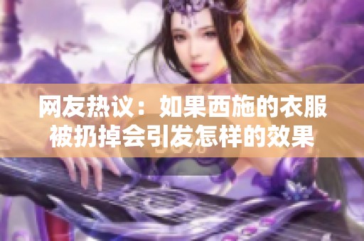 网友热议：如果西施的衣服被扔掉会引发怎样的效果