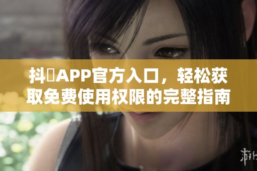 抖抈APP官方入口，轻松获取免费使用权限的完整指南