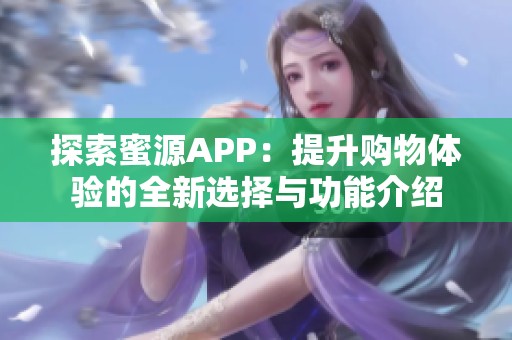 探索蜜源APP：提升购物体验的全新选择与功能介绍