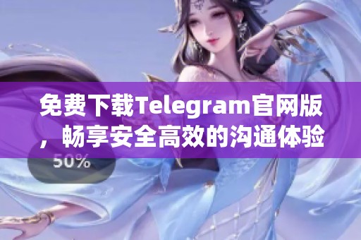 免费下载Telegram官网版，畅享安全高效的沟通体验