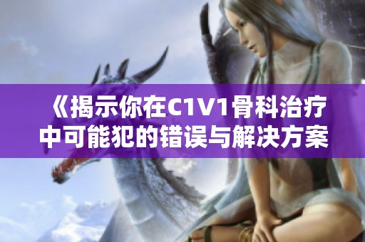 《揭示你在C1V1骨科治疗中可能犯的错误与解决方案》