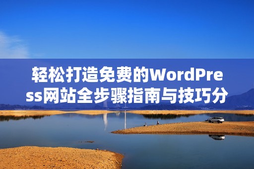 轻松打造免费的WordPress网站全步骤指南与技巧分享