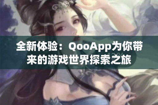 全新体验：QooApp为你带来的游戏世界探索之旅