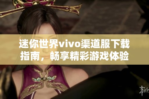 迷你世界vivo渠道服下载指南，畅享精彩游戏体验