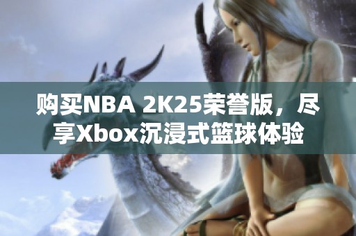 购买NBA 2K25荣誉版，尽享Xbox沉浸式篮球体验