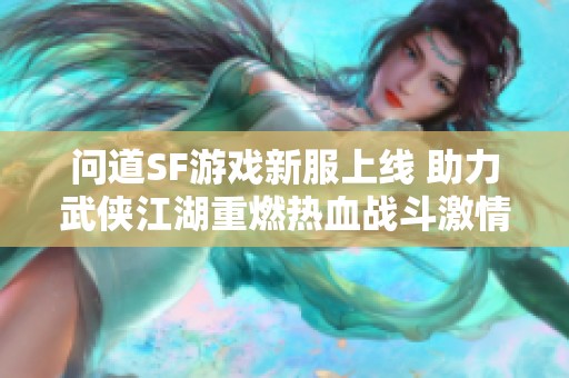 问道SF游戏新服上线 助力武侠江湖重燃热血战斗激情