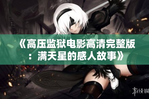 《高压监狱电影高清完整版：满天星的感人故事》