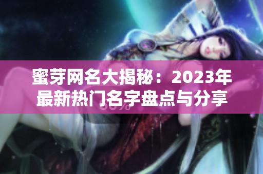 蜜芽网名大揭秘：2023年最新热门名字盘点与分享