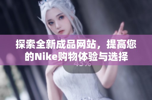 探索全新成品网站，提高您的Nike购物体验与选择