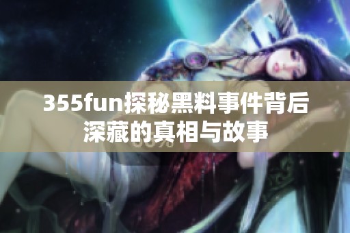 355fun探秘黑料事件背后深藏的真相与故事