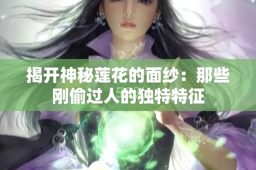 揭开神秘莲花的面纱：那些刚偷过人的独特特征