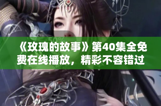 《玫瑰的故事》第40集全免费在线播放，精彩不容错过