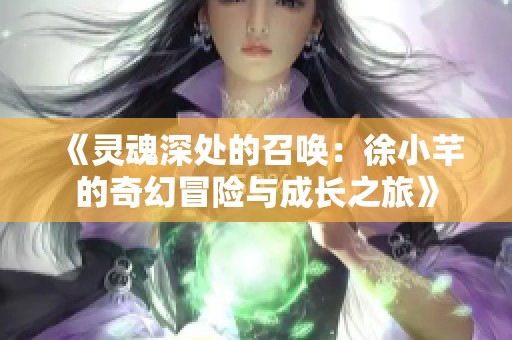 《灵魂深处的召唤：徐小芊的奇幻冒险与成长之旅》