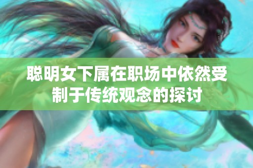 聪明女下属在职场中依然受制于传统观念的探讨