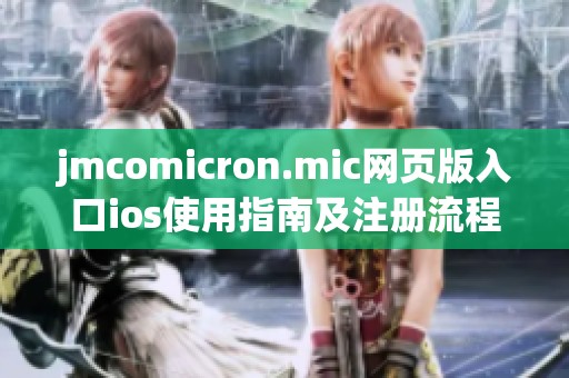 jmcomicron.mic网页版入口ios使用指南及注册流程详解