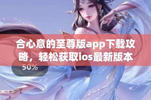 合心意的至尊版app下载攻略，轻松获取ios最新版本