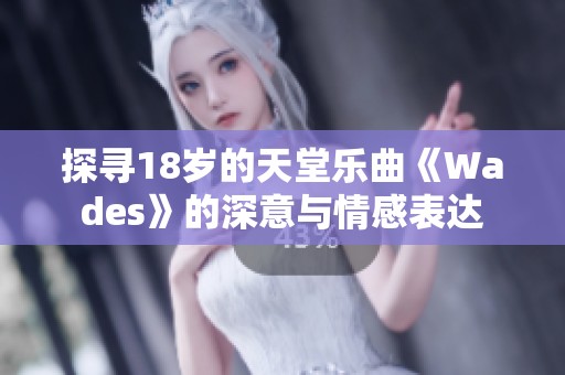 探寻18岁的天堂乐曲《Wades》的深意与情感表达