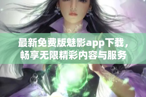 最新免费版魅影app下载，畅享无限精彩内容与服务