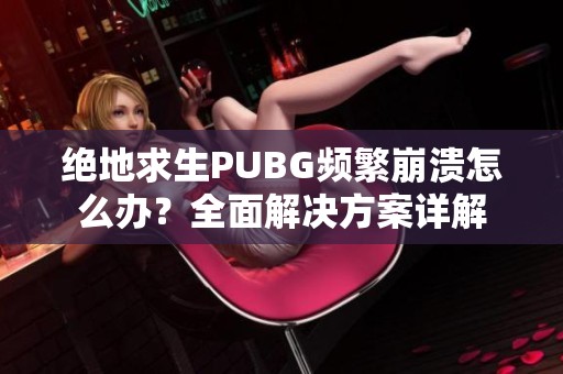 绝地求生PUBG频繁崩溃怎么办？全面解决方案详解