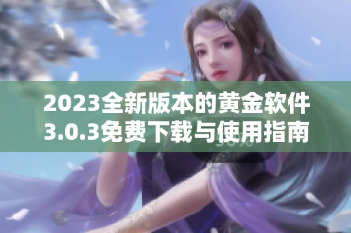 2023全新版本的黄金软件3.0.3免费下载与使用指南