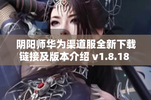 阴阳师华为渠道服全新下载链接及版本介绍 v1.8.18 安卓版